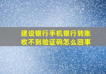 建设银行手机银行转账收不到验证码怎么回事