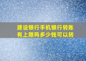 建设银行手机银行转账有上限吗多少钱可以转