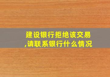 建设银行拒绝该交易,请联系银行什么情况