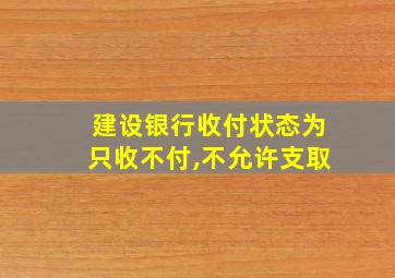 建设银行收付状态为只收不付,不允许支取