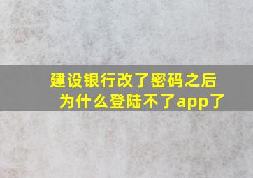 建设银行改了密码之后为什么登陆不了app了