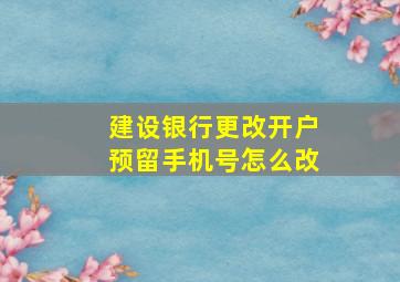 建设银行更改开户预留手机号怎么改