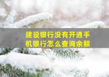 建设银行没有开通手机银行怎么查询余额