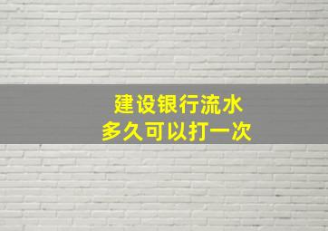 建设银行流水多久可以打一次