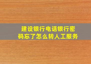 建设银行电话银行密码忘了怎么转人工服务