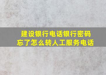 建设银行电话银行密码忘了怎么转人工服务电话