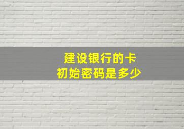 建设银行的卡初始密码是多少