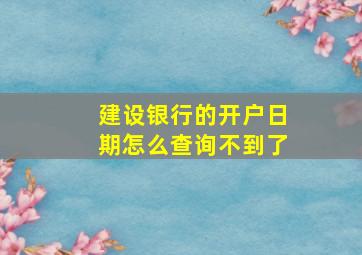 建设银行的开户日期怎么查询不到了