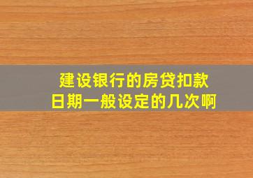 建设银行的房贷扣款日期一般设定的几次啊