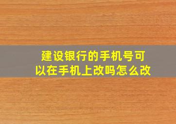 建设银行的手机号可以在手机上改吗怎么改