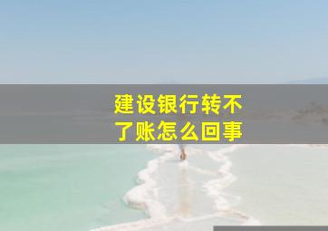 建设银行转不了账怎么回事