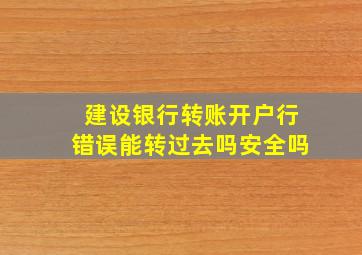 建设银行转账开户行错误能转过去吗安全吗