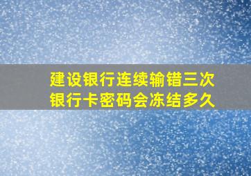 建设银行连续输错三次银行卡密码会冻结多久