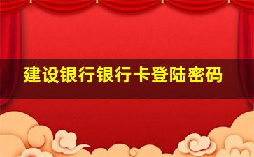 建设银行银行卡登陆密码