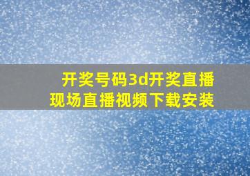 开奖号码3d开奖直播现场直播视频下载安装