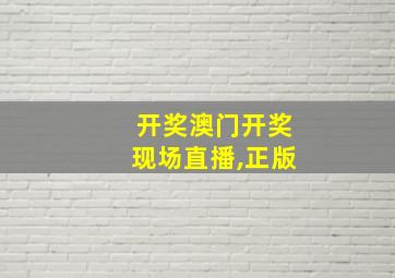 开奖澳门开奖现场直播,正版