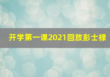 开学第一课2021回放彭士禄