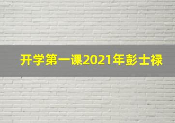 开学第一课2021年彭士禄