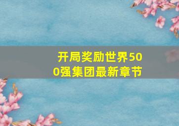 开局奖励世界500强集团最新章节