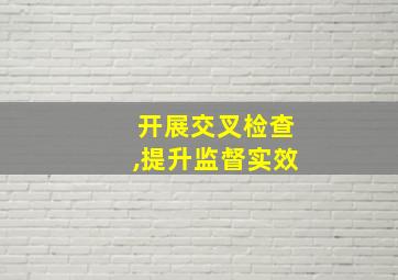 开展交叉检查,提升监督实效