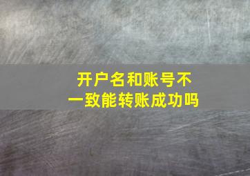 开户名和账号不一致能转账成功吗