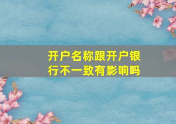 开户名称跟开户银行不一致有影响吗