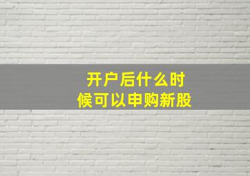 开户后什么时候可以申购新股