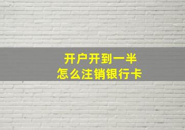 开户开到一半怎么注销银行卡