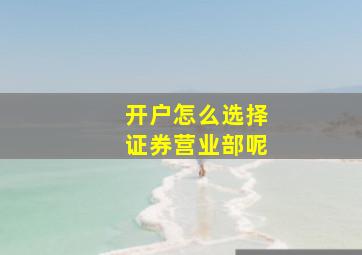 开户怎么选择证券营业部呢