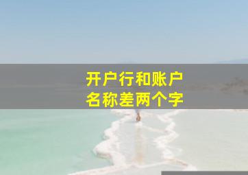 开户行和账户名称差两个字