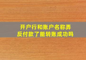 开户行和账户名称弄反付款了能转账成功吗