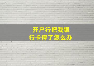 开户行把我银行卡停了怎么办