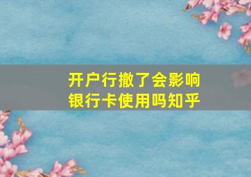 开户行撤了会影响银行卡使用吗知乎