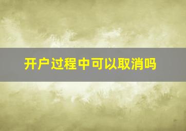 开户过程中可以取消吗