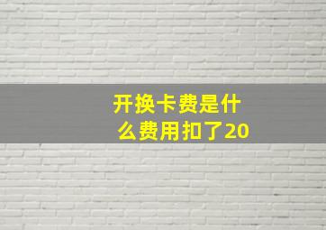 开换卡费是什么费用扣了20