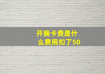 开换卡费是什么费用扣了50