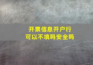 开票信息开户行可以不填吗安全吗