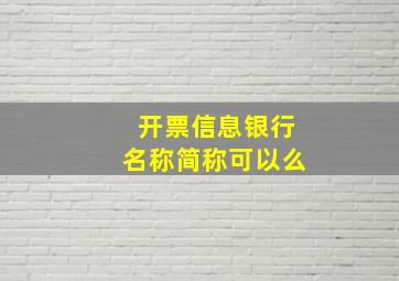 开票信息银行名称简称可以么