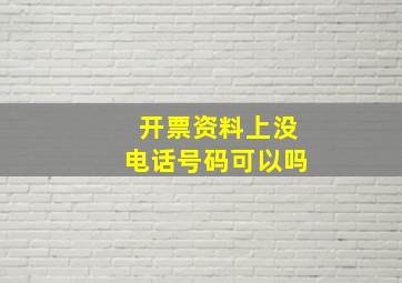 开票资料上没电话号码可以吗