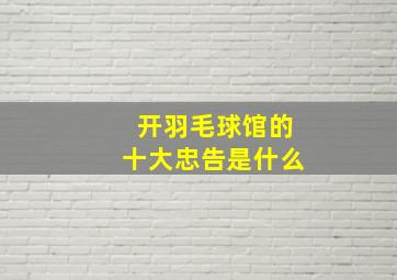 开羽毛球馆的十大忠告是什么