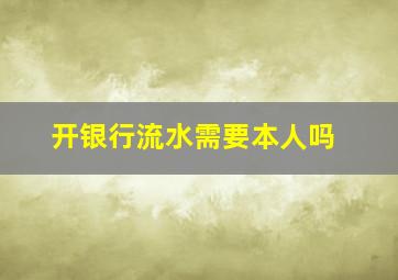 开银行流水需要本人吗