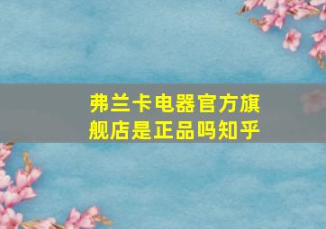 弗兰卡电器官方旗舰店是正品吗知乎