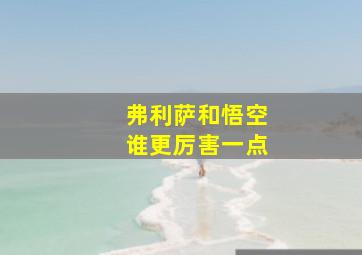 弗利萨和悟空谁更厉害一点