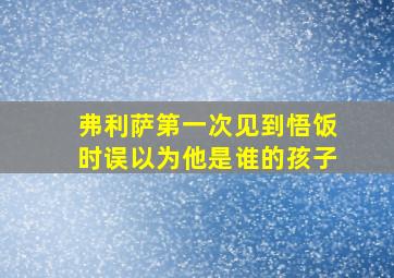 弗利萨第一次见到悟饭时误以为他是谁的孩子