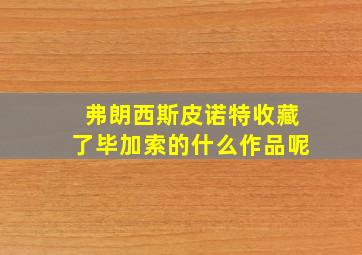 弗朗西斯皮诺特收藏了毕加索的什么作品呢