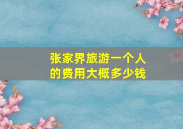 张家界旅游一个人的费用大概多少钱