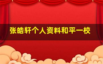 张皓轩个人资料和平一校