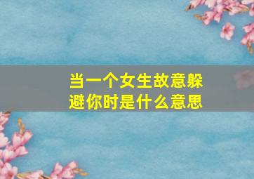 当一个女生故意躲避你时是什么意思