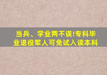 当兵、学业两不误!专科毕业退役军人可免试入读本科