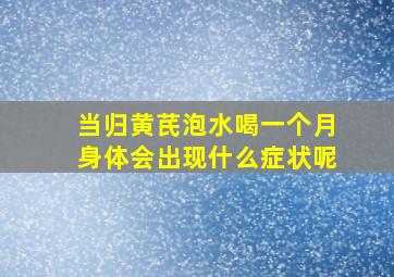 当归黄芪泡水喝一个月身体会出现什么症状呢